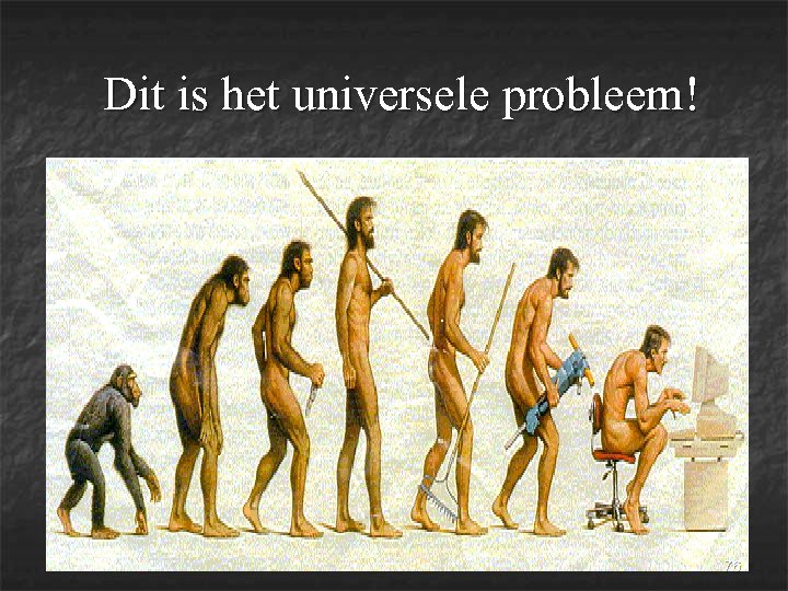  Dit is het universele probleem! 76 