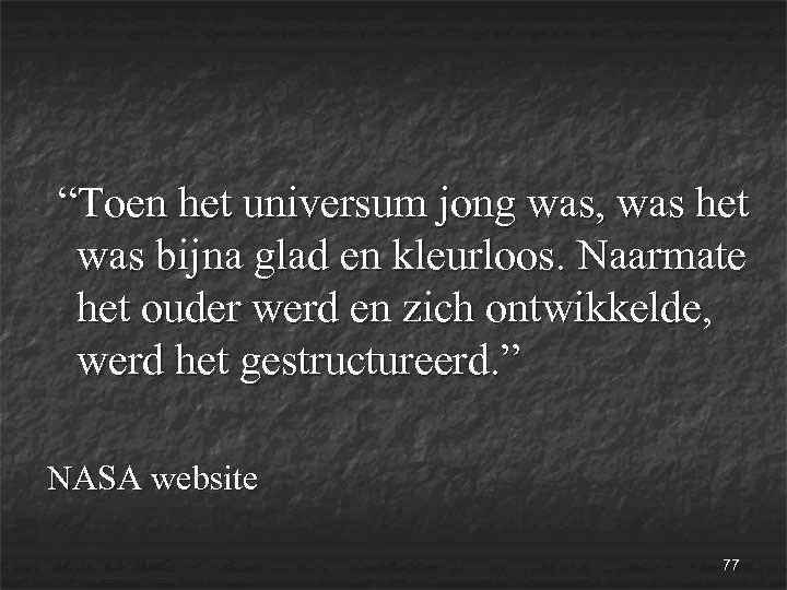  “Toen het universum jong was, was het was bijna glad en kleurloos. Naarmate