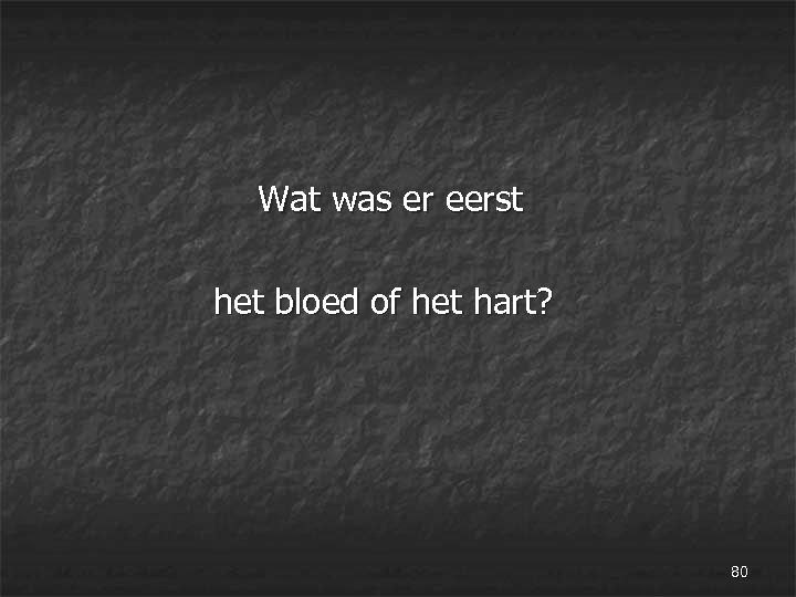  Wat was er eerst het bloed of het hart? 80 