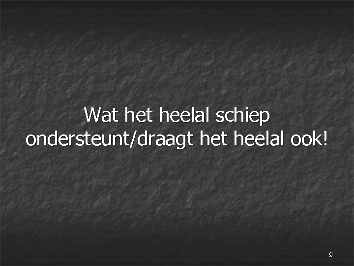  Wat heelal schiep ondersteunt/draagt heelal ook! 9 