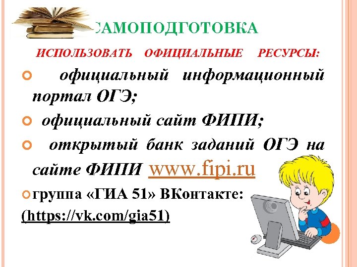 САМОПОДГОТОВКА ИСПОЛЬЗОВАТЬ ОФИЦИАЛЬНЫЕ РЕСУРСЫ: официальный информационный портал ОГЭ; официальный сайт ФИПИ; открытый банк заданий