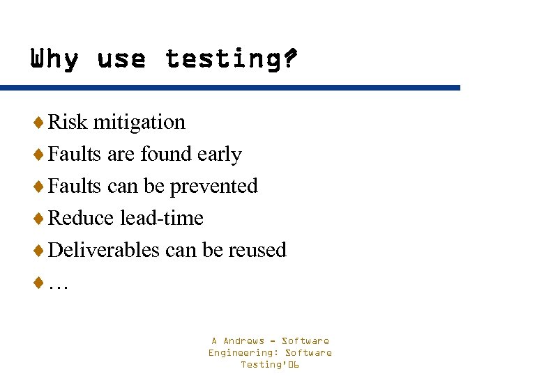 Why use testing? ¨Risk mitigation ¨Faults are found early ¨Faults can be prevented ¨Reduce