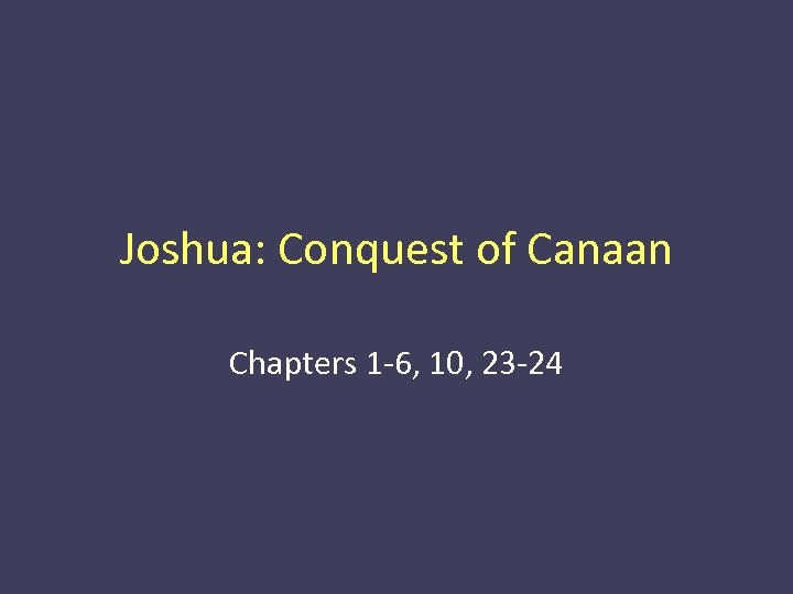 Joshua: Conquest of Canaan Chapters 1 -6, 10, 23 -24 