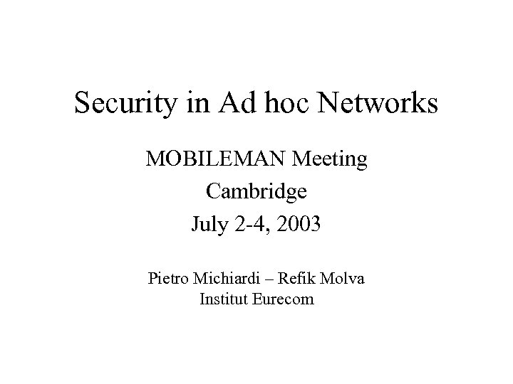 Security in Ad hoc Networks MOBILEMAN Meeting Cambridge July 2 -4, 2003 Pietro Michiardi