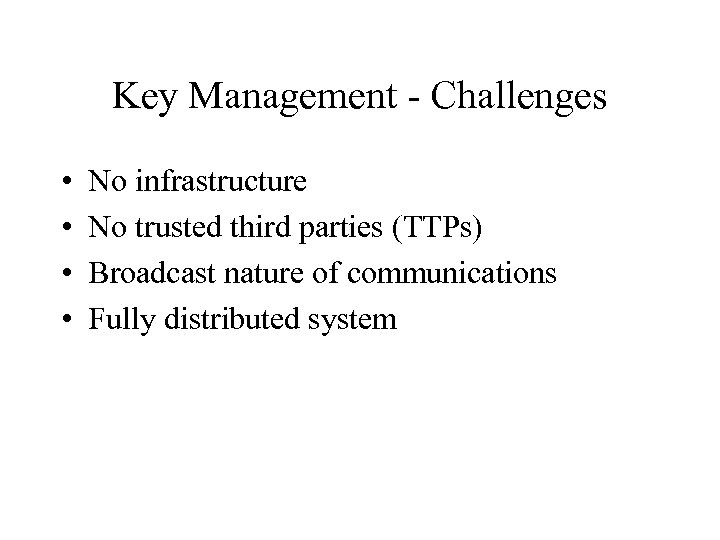 Key Management - Challenges • • No infrastructure No trusted third parties (TTPs) Broadcast