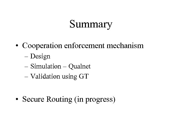 Summary • Cooperation enforcement mechanism – Design – Simulation – Qualnet – Validation using