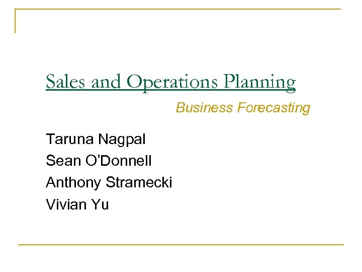 Sales and Operations Planning Business Forecasting Taruna Nagpal Sean O’Donnell Anthony Stramecki Vivian Yu