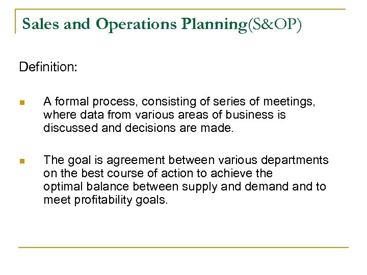 Sales and Operations Planning(S&OP) Definition: n A formal process, consisting of series of meetings,