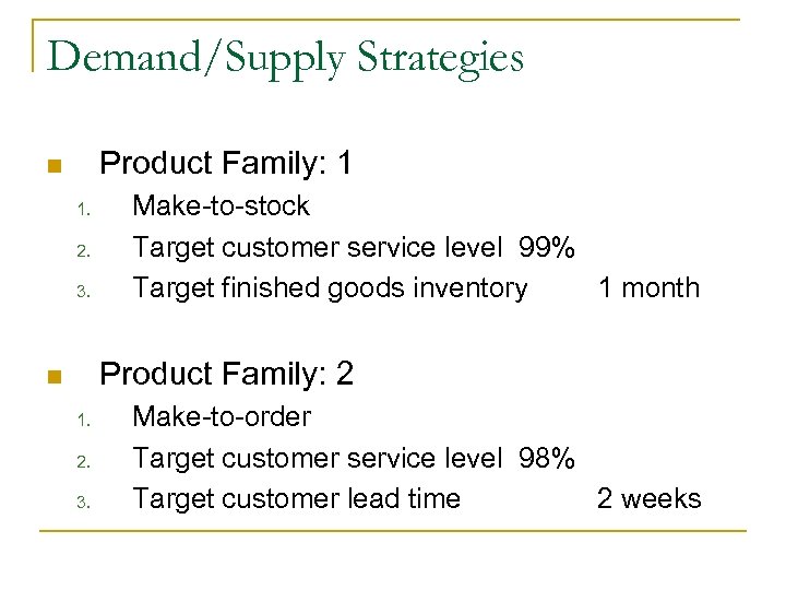 Demand/Supply Strategies Product Family: 1 n 1. 2. 3. Make-to-stock Target customer service level