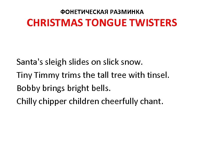ФОНЕТИЧЕСКАЯ РАЗМИНКА CHRISTMAS TONGUE TWISTERS Santa's sleigh slides on slick snow. Tiny Timmy trims