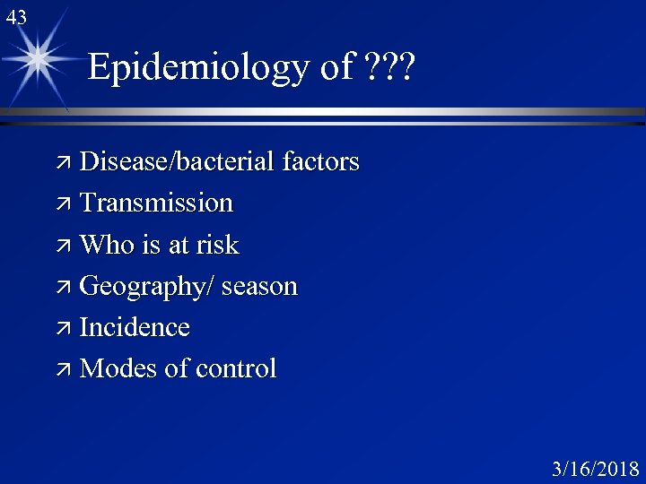 43 Epidemiology of ? ? ? ä Disease/bacterial factors ä Transmission ä Who is