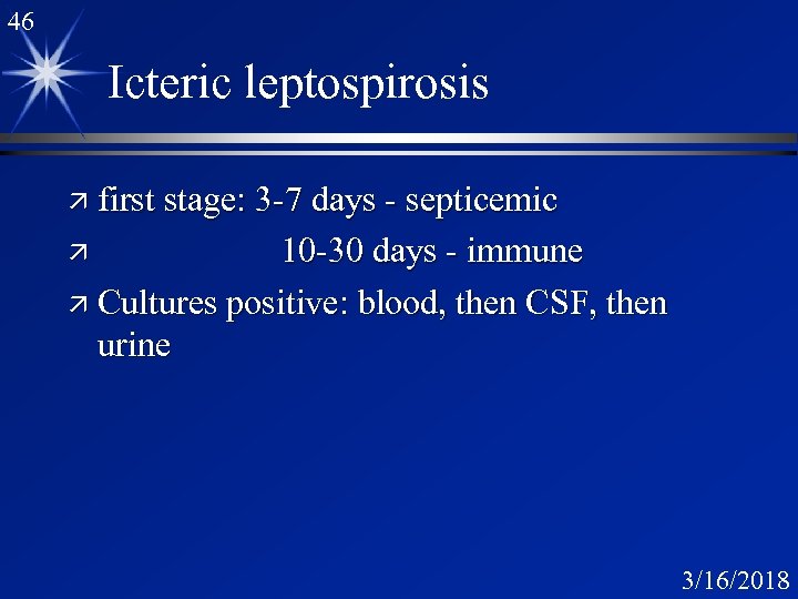 46 Icteric leptospirosis ä first stage: 3 -7 days - septicemic 10 -30 days