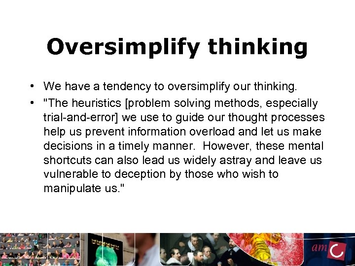 Oversimplify thinking • We have a tendency to oversimplify our thinking. • "The heuristics