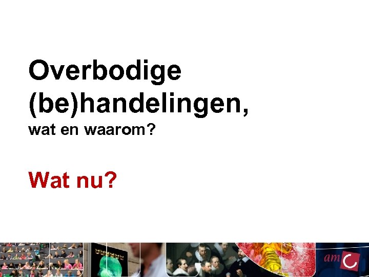 Overbodige (be)handelingen, wat en waarom? Wat nu? 