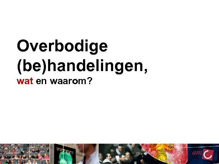 Overbodige (be)handelingen, wat en waarom? 