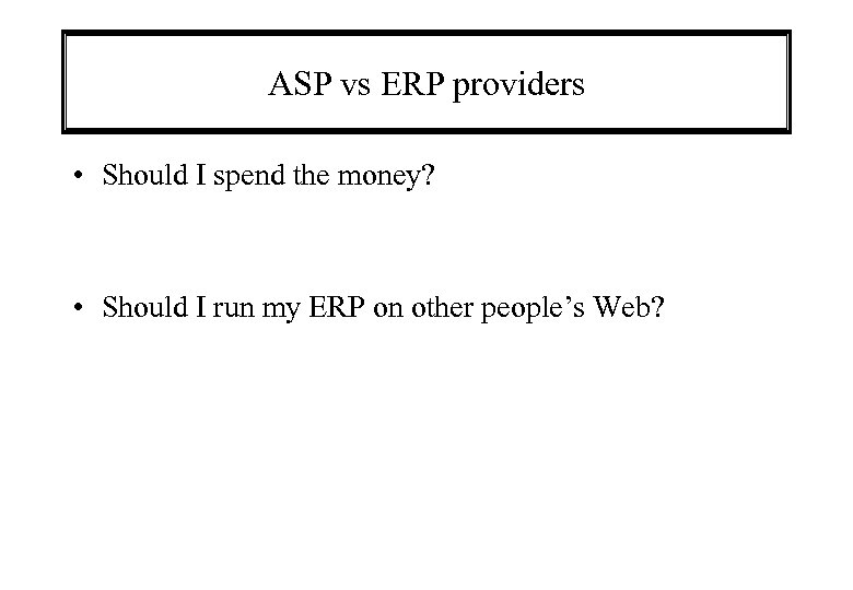 ASP vs ERP providers • Should I spend the money? • Should I run