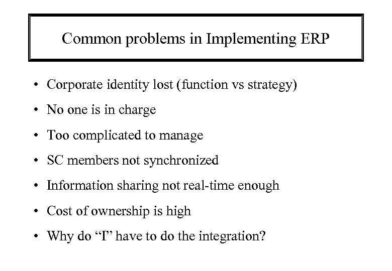 Common problems in Implementing ERP • Corporate identity lost (function vs strategy) • No