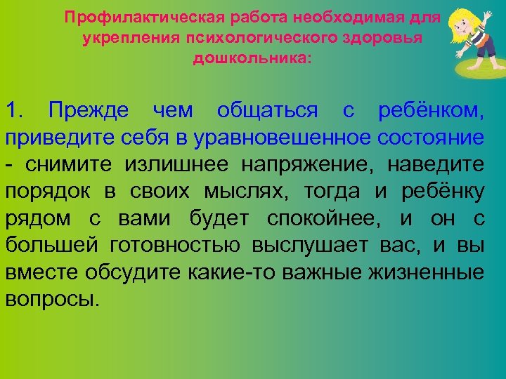 Профилактическая работа необходимая для укрепления психологического здоровья дошкольника: 1. Прежде чем общаться с ребёнком,