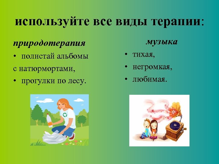 используйте все виды терапии: природотерапия • полистай альбомы с натюрмортами, • прогулки по лесу.