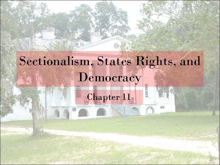 Sectionalism, States Rights, and Democracy Chapter 11 
