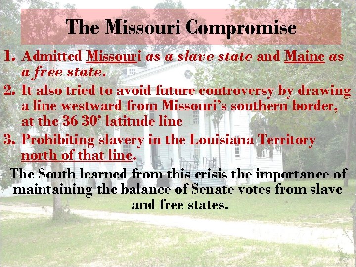 The Missouri Compromise 1. Admitted Missouri as a slave state and Maine as a
