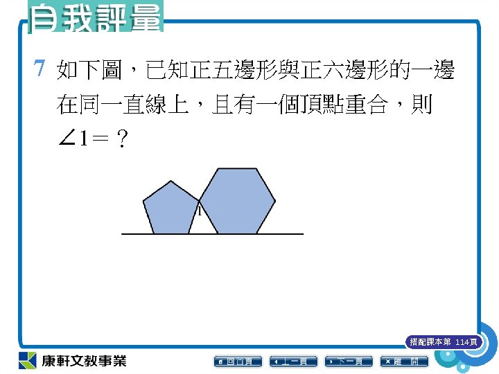 7 如下圖，已知正五邊形與正六邊形的一邊 在同一直線上，且有一個頂點重合，則 ∠ 1＝？ 搭配課本第 114頁 