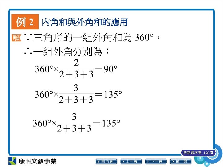 例 2 內角和與外角和的應用 ∵三角形的一組外角和為 360°， ∴一組外角分別為： 搭配課本第 102頁 