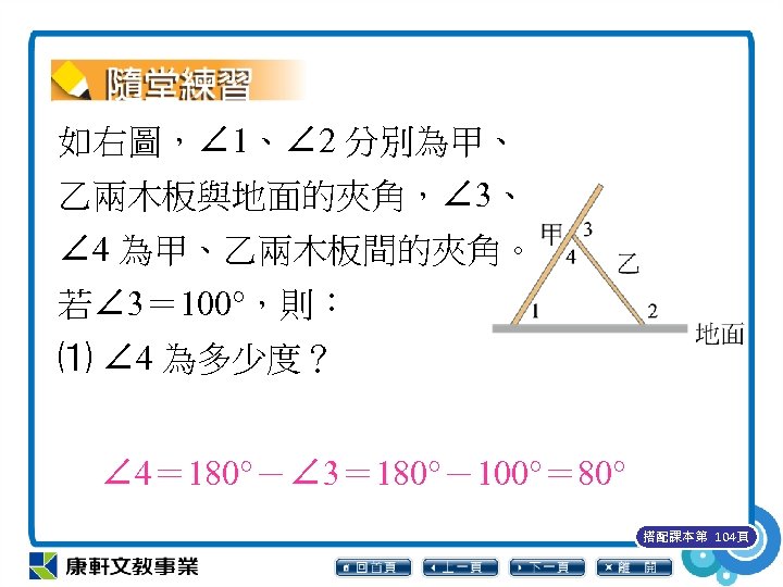 如右圖，∠ 1、∠ 2 分別為甲、 乙兩木板與地面的夾角，∠ 3、 ∠ 4 為甲、乙兩木板間的夾角。 若∠ 3＝ 100°，則： ⑴ ∠