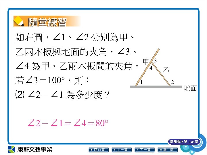 如右圖，∠ 1、∠ 2 分別為甲、 乙兩木板與地面的夾角，∠ 3、 ∠ 4 為甲、乙兩木板間的夾角。 若∠ 3＝ 100°，則： ⑵ ∠