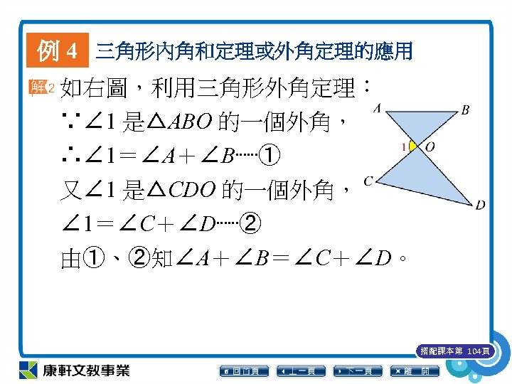 例 4 三角形內角和定理或外角定理的應用 如右圖，利用三角形外角定理︰ ∵∠ 1 是△ABO 的一個外角， ∴∠ 1＝∠A＋∠B⋯⋯① 又∠ 1 是△CDO 的一個外角，