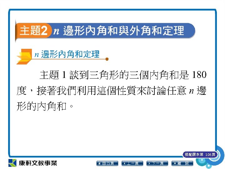 主題 1 談到三角形的三個內角和是 180 度，接著我們利用這個性質來討論任意 n 邊 形的內角和。 搭配課本第 106頁 