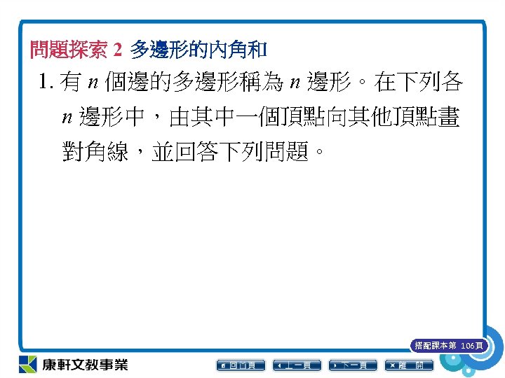 問題探索 2 多邊形的內角和 1. 有 n 個邊的多邊形稱為 n 邊形。在下列各 n 邊形中，由其中一個頂點向其他頂點畫 對角線，並回答下列問題。 搭配課本第 106頁