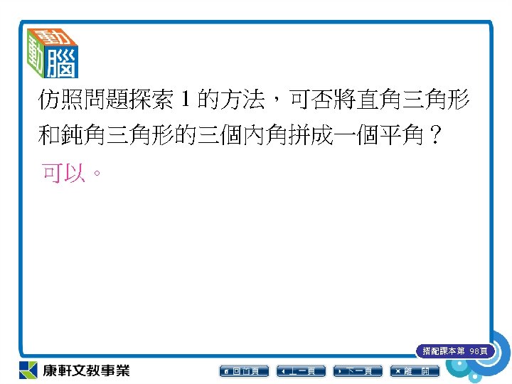 仿照問題探索 1 的方法，可否將直角三角形 和鈍角三角形的三個內角拼成一個平角？ 可以。 搭配課本第 98頁 