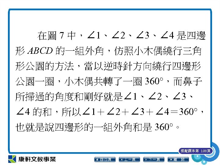 在圖 7 中，∠ 1、∠ 2、∠ 3、∠ 4 是四邊 形 ABCD 的一組外角，仿照小木偶繞行三角 形公園的方法，當以逆時針方向繞行四邊形 公園一圈，小木偶共轉了一圈 360°，而鼻子