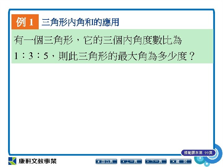 例 1 三角形內角和的應用 有一個三角形，它的三個內角度數比為 1︰ 3︰ 5，則此三角形的最大角為多少度？ 搭配課本第 99頁 