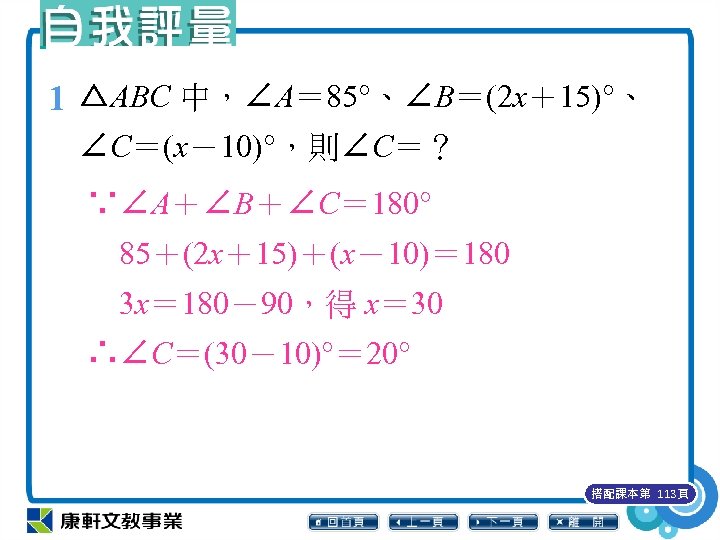 1 △ABC 中，∠A＝ 85°、∠B＝(2 x＋15)°、 ∠C＝(x－10)°，則∠C＝？ ∵∠A＋∠B＋∠C＝ 180° 　85＋(2 x＋15)＋(x－10)＝ 180 　3 x＝ 180－90，得