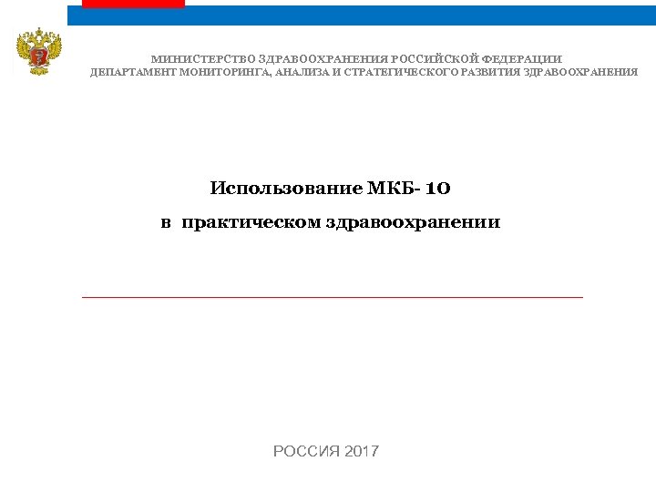 МИНИСТЕРСТВО ЗДРАВООХРАНЕНИЯ РОССИЙСКОЙ ФЕДЕРАЦИИ ДЕПАРТАМЕНТ МОНИТОРИНГА, АНАЛИЗА И СТРАТЕГИЧЕСКОГО РАЗВИТИЯ ЗДРАВООХРАНЕНИЯ Использование МКБ- 10