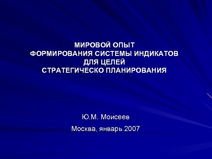 МИРОВОЙ ОПЫТ ФОРМИРОВАНИЯ СИСТЕМЫ ИНДИКАТОВ ДЛЯ ЦЕЛЕЙ СТРАТЕГИЧЕСКО ПЛАНИРОВАНИЯ Ю. М. Моисеев Москва, январь