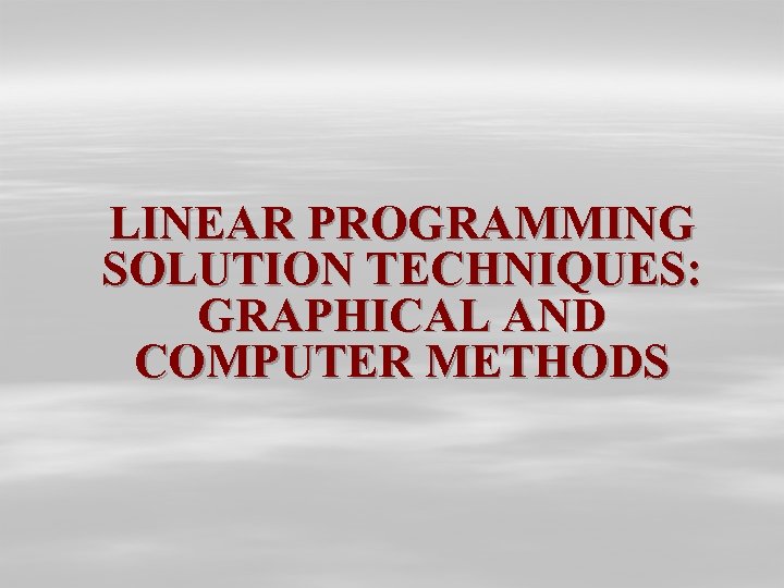 LINEAR PROGRAMMING SOLUTION TECHNIQUES: GRAPHICAL AND COMPUTER METHODS 