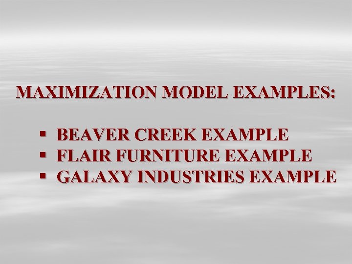MAXIMIZATION MODEL EXAMPLES: § § § BEAVER CREEK EXAMPLE FLAIR FURNITURE EXAMPLE GALAXY INDUSTRIES