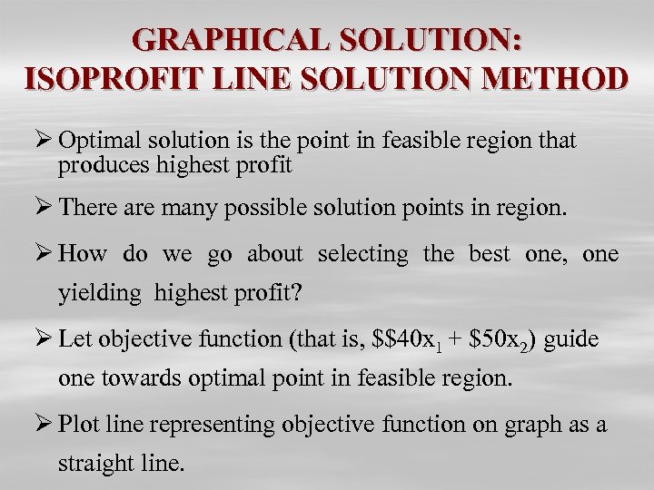 GRAPHICAL SOLUTION: ISOPROFIT LINE SOLUTION METHOD Ø Optimal solution is the point in feasible