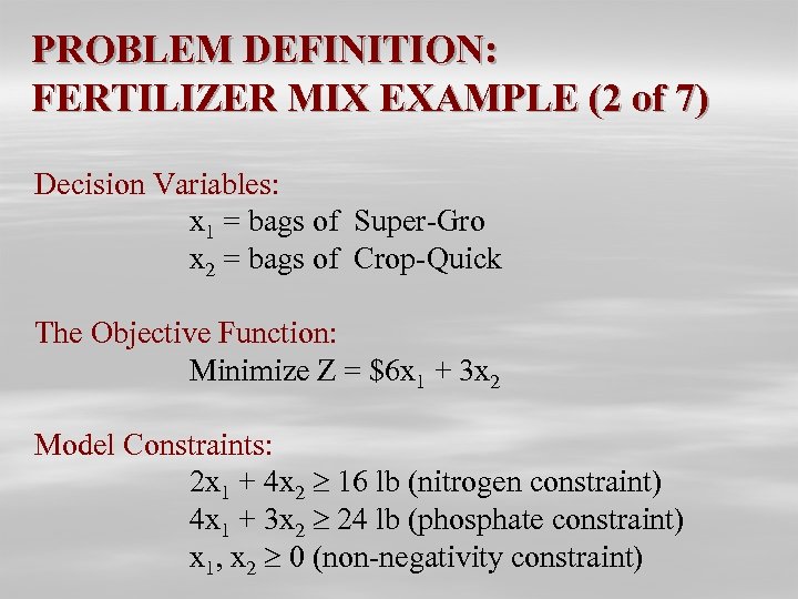 PROBLEM DEFINITION: FERTILIZER MIX EXAMPLE (2 of 7) Decision Variables: x 1 = bags