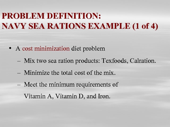 PROBLEM DEFINITION: NAVY SEA RATIONS EXAMPLE (1 of 4) • A cost minimization diet