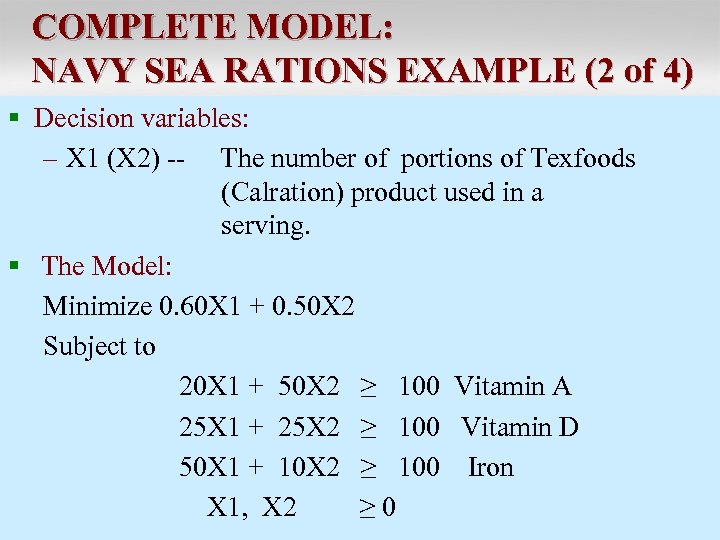 COMPLETE MODEL: NAVY SEA RATIONS EXAMPLE (2 of 4) § Decision variables: – X