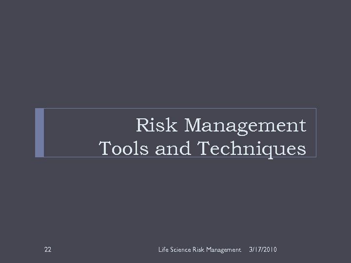Risk Management Tools and Techniques 22 Life Science Risk Management 3/17/2010 