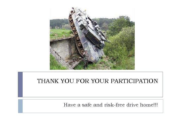 THANK YOU FOR YOUR PARTICIPATION Have a safe and risk-free drive home!!! 