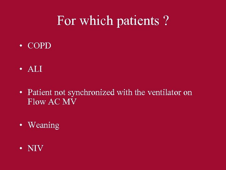 For which patients ? • COPD • ALI • Patient not synchronized with the