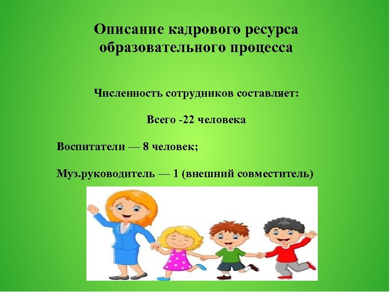 Описание кадрового ресурса образовательного процесса Численность сотрудников составляет: Всего -22 человека Воспитатели — 8