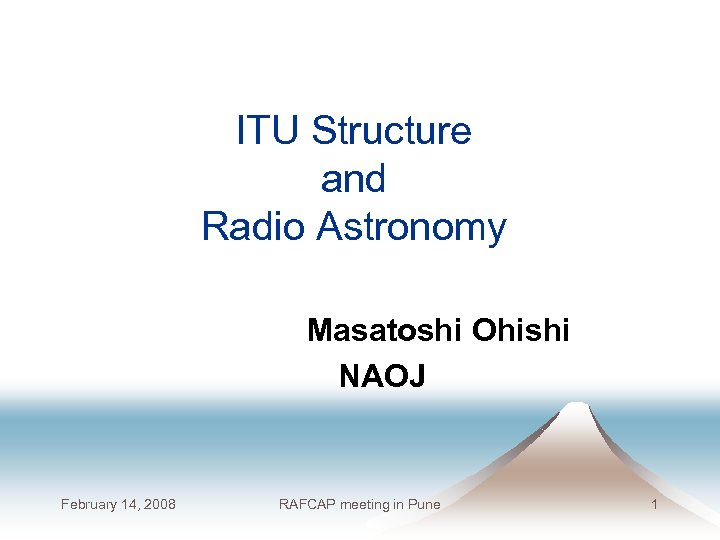 ITU Structure and Radio Astronomy 　　　　　Masatoshi Ohishi NAOJ February 14, 2008 RAFCAP meeting in