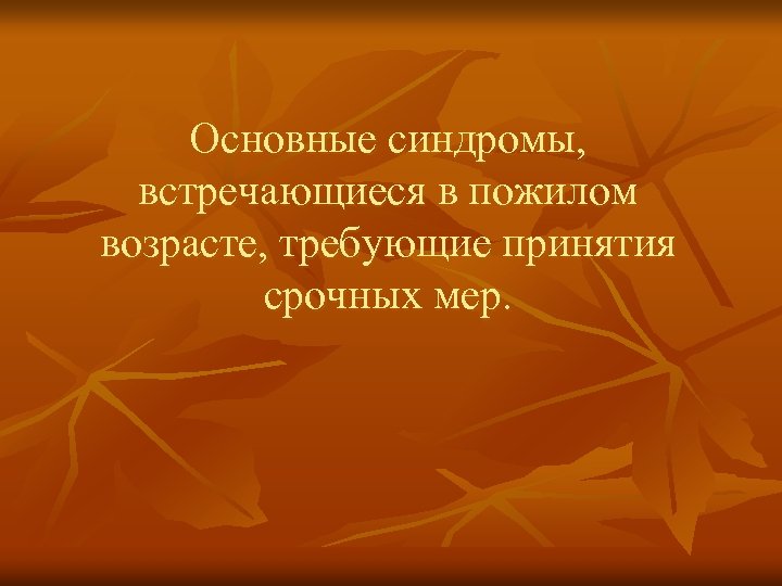 Основные синдромы, встречающиеся в пожилом возрасте, требующие принятия срочных мер. 